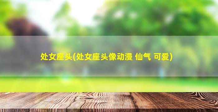 处女座头(处女座头像动漫 仙气 可爱)